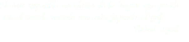 Es casi imposible acordarse de lo trágico que puede ser el mundo cuando uno esta jugando al golf. Robert Lynd.