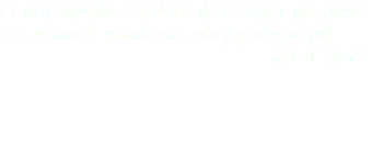 Es casi imposible acordarse de lo trágico que puede ser el mundo cuando uno esta jugando al golf. Robert Lynd.